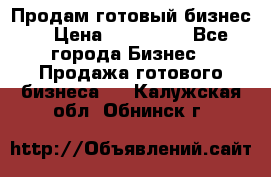 Продам готовый бизнес  › Цена ­ 220 000 - Все города Бизнес » Продажа готового бизнеса   . Калужская обл.,Обнинск г.